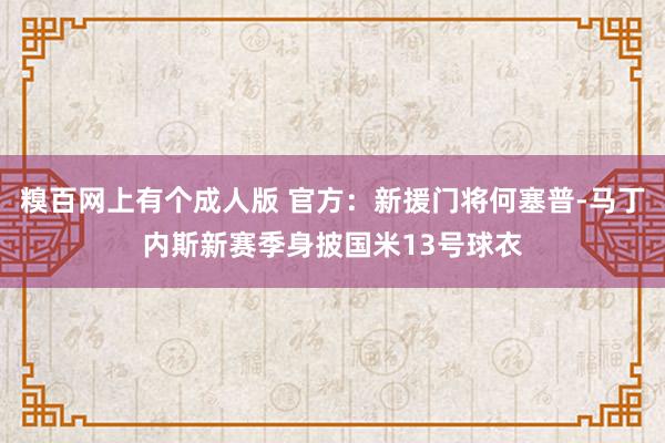 糗百网上有个成人版 官方:新援门将何塞普-马丁内斯新赛季身披国米13号球衣