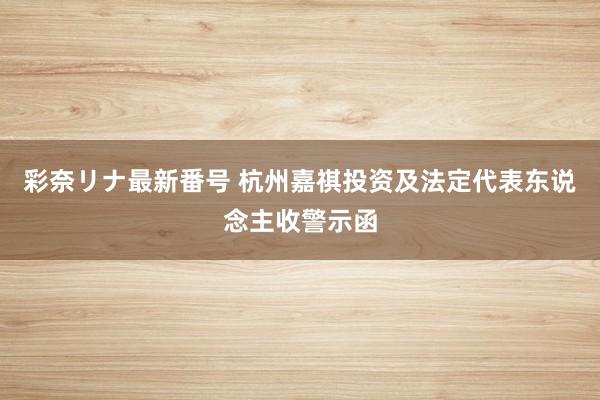 彩奈リナ最新番号 杭州嘉祺投资及法定代表东说念主收警示函