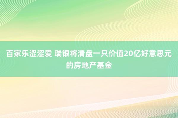 百家乐涩涩爱 瑞银将清盘一只价值20亿好意思元的房地产基金