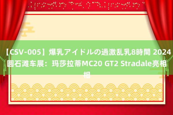 【CSV-005】爆乳アイドルの過激乱乳8時間 2024圆石滩车展：玛莎拉蒂MC20 GT2 Stradale亮相