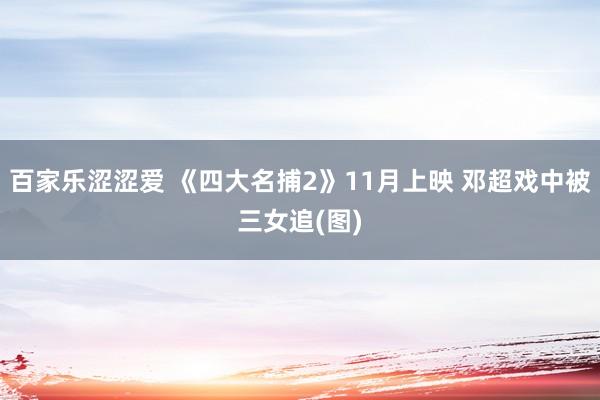百家乐涩涩爱 《四大名捕2》11月上映 邓超戏中被三女追(图)