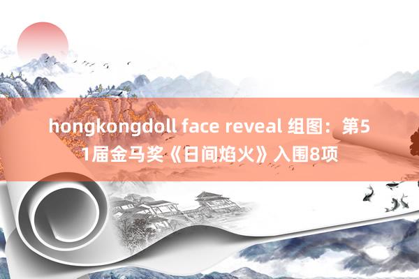 hongkongdoll face reveal 组图：第51届金马奖《日间焰火》入围8项