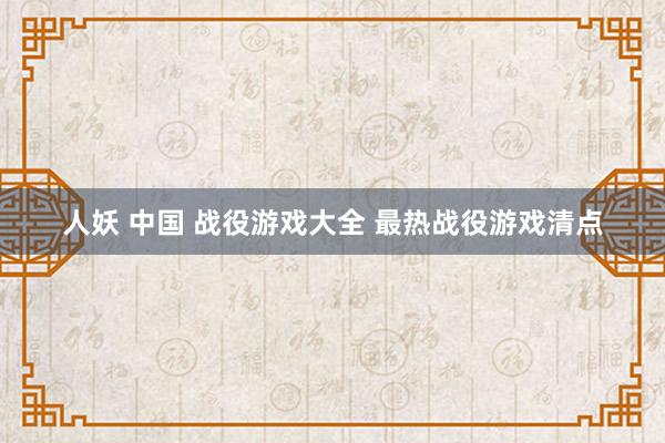 人妖 中国 战役游戏大全 最热战役游戏清点