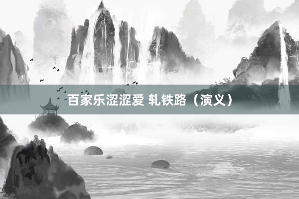 百家乐涩涩爱 轧铁路（演义）