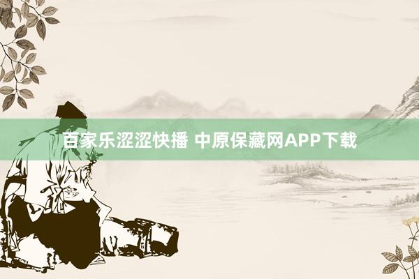 百家乐涩涩快播 中原保藏网APP下载