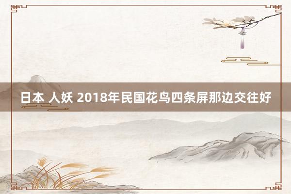 日本 人妖 2018年民国花鸟四条屏那边交往好