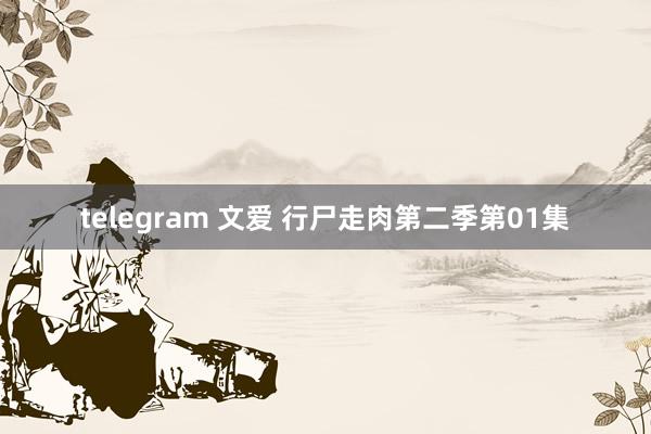 telegram 文爱 行尸走肉第二季第01集
