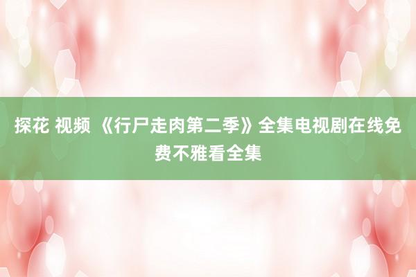 探花 视频 《行尸走肉第二季》全集电视剧在线免费不雅看全集