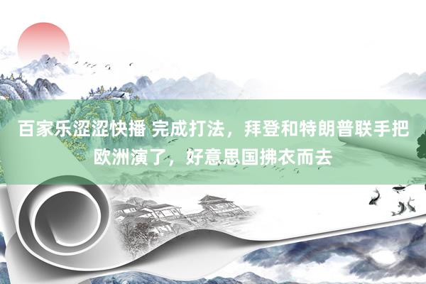 百家乐涩涩快播 完成打法，拜登和特朗普联手把欧洲演了，好意思国拂衣而去