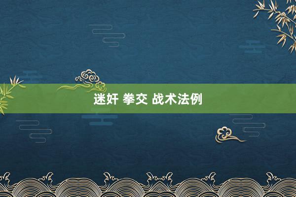 迷奸 拳交 战术法例