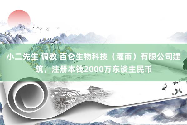 小二先生 调教 百仑生物科技（灌南）有限公司建筑，注册本钱2000万东谈主民币