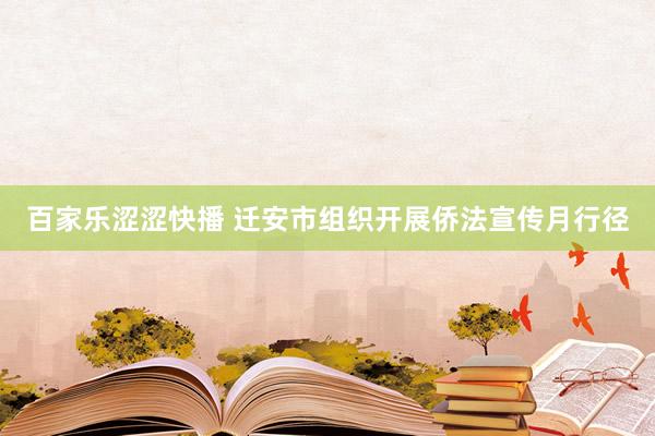 百家乐涩涩快播 迁安市组织开展侨法宣传月行径