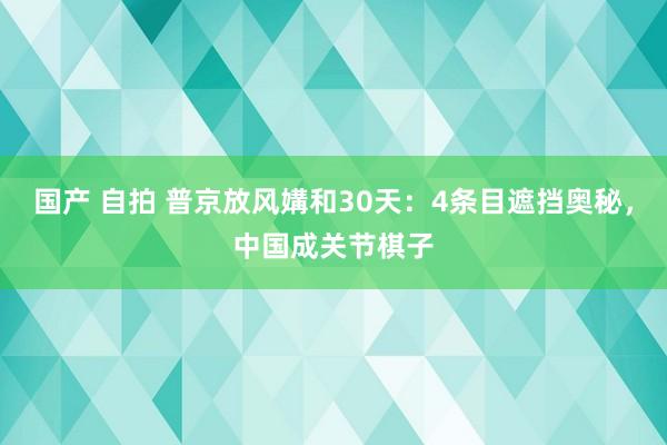 国产 自拍 普京放风媾和30天：4条目遮挡奥秘，中国成关节棋子