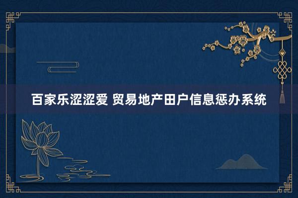 百家乐涩涩爱 贸易地产田户信息惩办系统