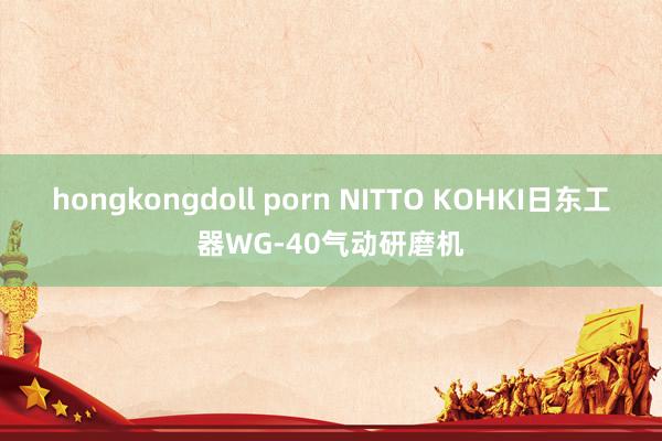 hongkongdoll porn NITTO KOHKI日东工器WG-40气动研磨机
