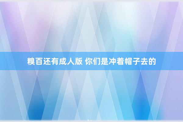 糗百还有成人版 你们是冲着帽子去的