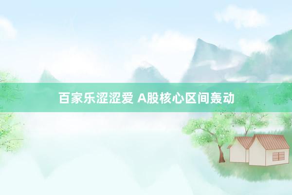 百家乐涩涩爱 A股核心区间轰动