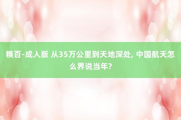 糗百-成人版 从35万公里到天地深处， 中国航天怎么界说当年?