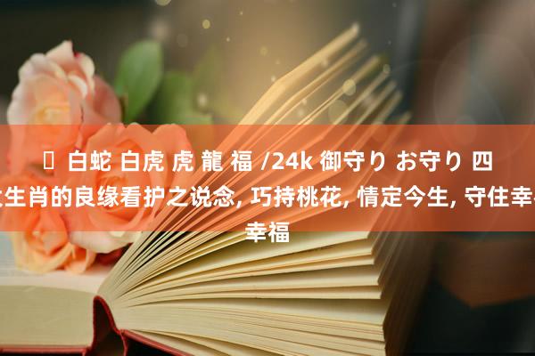 ✨白蛇 白虎 虎 龍 福 /24k 御守り お守り 四大生肖的良缘看护之说念， 巧持桃花， 情定今生， 守住幸福