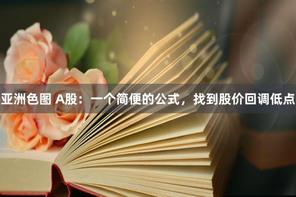 亚洲色图 A股：一个简便的公式，找到股价回调低点