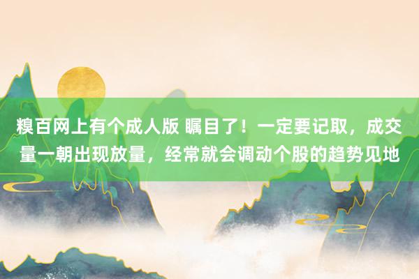 糗百网上有个成人版 瞩目了!一定要记取,成交量一朝出现放量,经常就会调动个股的趋势见地