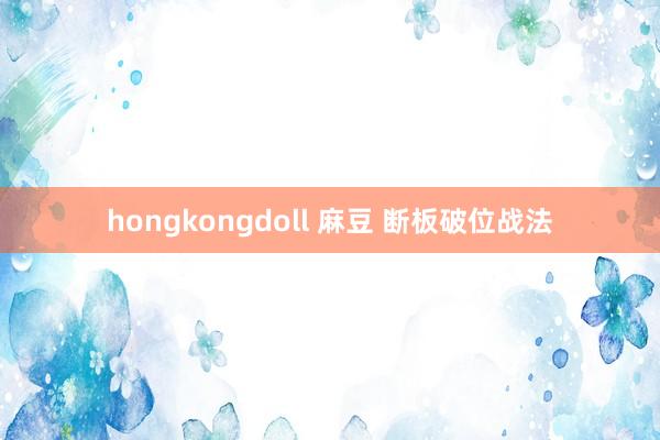 hongkongdoll 麻豆 断板破位战法