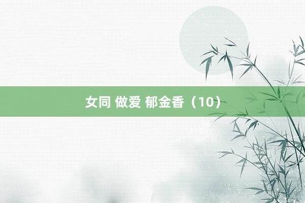 女同 做爱 郁金香（10）