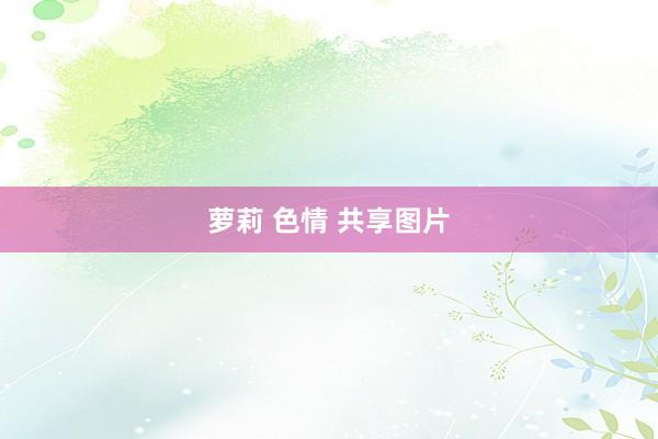 萝莉 色情 共享图片